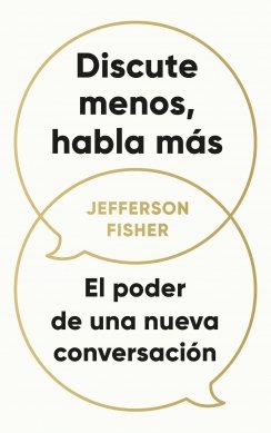 Discute menos, habla más: El poder de una nueva conversación — Jefferson Fisher