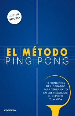 El método ping pong: 18 principios de liderazgo para tener éxito en los negocios, el deporte y la vida — Justin Bookey