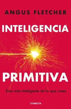 Inteligencia primitiva: Eres más inteligente de lo que crees — Angus Fletcher