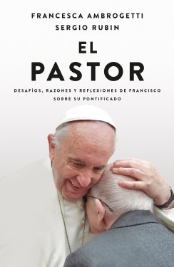 El Pastor: Desafíos, razones y reflexiones de francisco sobre su pontificado — Francesca Ambrogetti