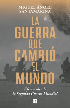 La guerra que cambió el mundo: Efemérides de la Segunda Guerra Mundial — Miguel Ángel Santamarina