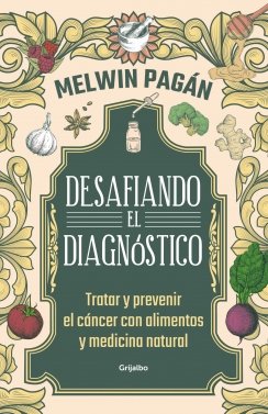 Desafiando el diagnóstico: Tratar y prevenir el cáncer con medicina natural y alimentación — Melwin Pagán