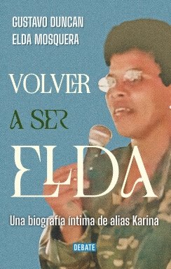 Volver a ser Elda: Una biografía íntima de alias Karina — Elda Neyis Mosquera Garcia