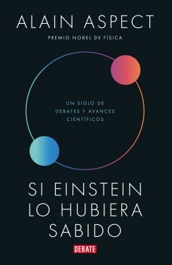 Si Einstein lo hubiera sabido: Un siglo de debates y avances científicos — Alain Aspect