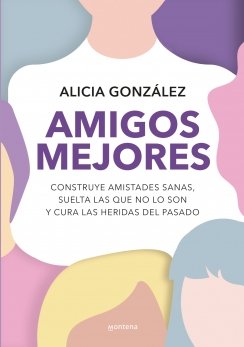 Amigos mejores: Construye amistades sanas, suelta las que no lo son y cura las heridas del pasado — Alicia González