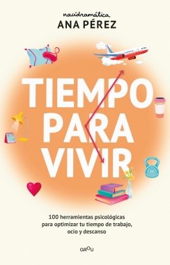 Tiempo para vivir: 100 herramientas psicológicas para optimizar tu tiempo de ocio, trabajo y descanso — Ana Pérez
