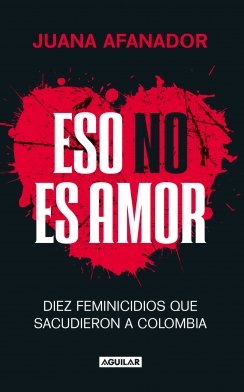 Eso no es amor: Diez feminicidios que sacudieron a Colombia — Juana Afanador Mejia