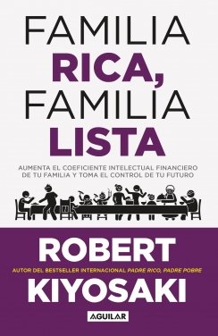 Familia rica, familia lista: Aumenta el coeficiente intelectual financiero de tu familia y toma el control de tu futuro — Robert T. Kiyosaki