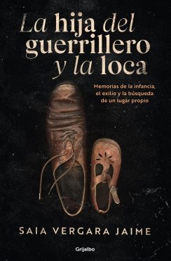 La hija del guerrillero y la loca: Memorias de la infancia, el exilio y la búsqueda de un lugar propio — Saia Vergara Jaime