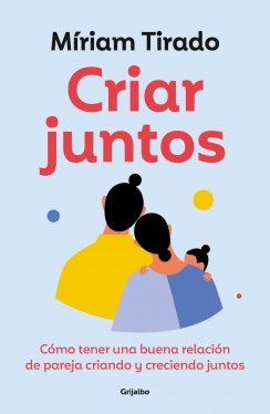 Criar juntos: Cómo tener una buena relación de pareja criando y creciendo juntos — Míriam Tirado