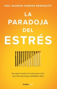 La paradoja del estrés: Por qué el estrés es la clave para vivir una vida más larga, saludable y feliz — Sharon Horesh Bergquist