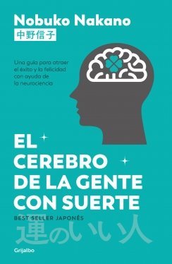 El cerebro de la gente con suerte: Una guía para atraer el éxito y la felicidad con ayuda de la neurociencia — Nobuko Nakano