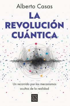 La revolución cuántica: Un recorrido por los mecanismos ocultos de la realidad — Alberto Casas
