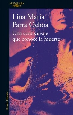 Una cosa salvaje que conoce la muerte — Lina Maria Parra Ochoa