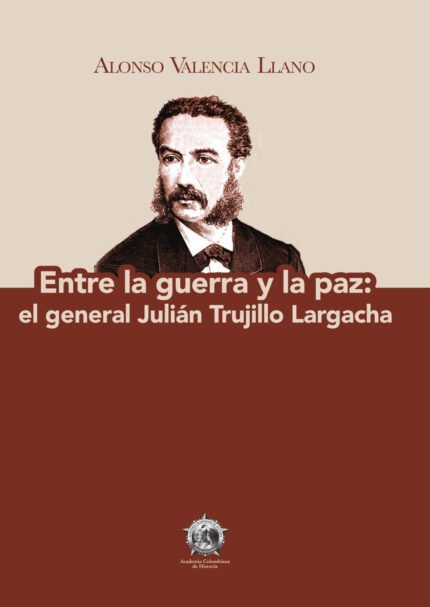 Entre la guerra y la paz: el general Julián Trujillo Largacha