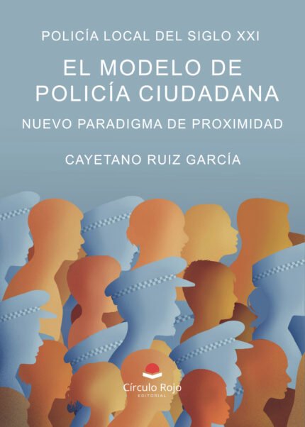 Policía Local del Siglo XXI. EL Modelo de Policía Ciudadana. Nuevo Paradigma de Proximidad