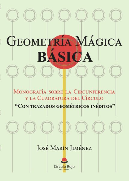 GEOMETRÍA MÁGICA BÁSICA: Monografía sobre la Circunferencia y la Cuadratura del Círculo Con trazados geométricos inéditos