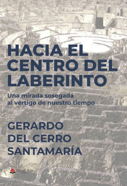 Hacia el centro del laberinto. Una mirada sosegada al vértigo de nuestro tiempo