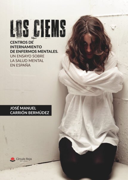 LOS CIEMS. Centros de internamiento de enfermos mentales. Un ensayo sobre la salud mental en España