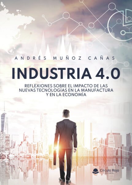 INDUSTRIA 4.0 Reflexiones sobre el impacto de las nuevas tecnologías en la manufactura y en la economía