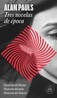 Tres novelas de época: Historia del llanto | Historia del pelo | Historia del dinero — Alan Pauls