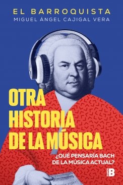 Otra historia de la música (El Barroquista): ¿Qué pensaría Bach de la música actual? — Miguel Ángel Cajigal Vera