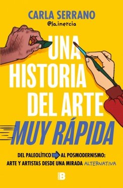Una historia del arte MUY RÁPIDA: Del Paleolítico al posmodernismo: arte y artistas desde una mirada alternativa — Carla Serrano