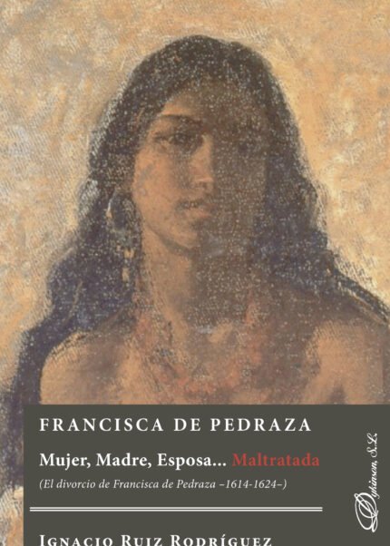 Francisca de Pedraza.Mujer, Madre, Esposa... Maltratada. El divorcio de Francisca de Pedraza 1614-1624