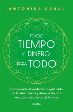 Tengo tiempo y dinero para todo: Comprende el verdadero significado de la abundancia y atrae la riqueza en todos — Antonina Canal