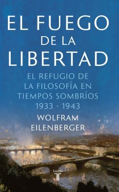 El fuego de la libertad: El refugio de la filosofía en tiempos sombríos 1933-1943 — Wolfram Eilenberger