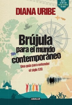 Brújula para el mundo contemporáneo: Una guía para entender el siglo XXI Brújula para el mundo contemporáneo: Una guía para entender el siglo XXI — Diana Uribe