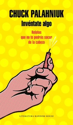 Invéntate algo: Relatos que no te podrás sacar de la cabeza — Chuck Palahniuk