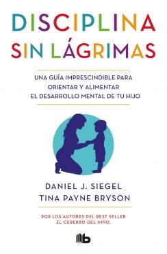 Disciplina sin lágrimas: Una guía imprescindible para orientar y alimentar el desarrollo mental de tu hijo — Daniel J. Siegel