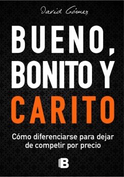 Bueno, bonito y carito: Cómo diferenciarse para dejar de competir por precio — David Gómez