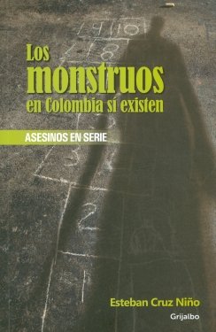 Los monstruos en Colombia sí existen: Asesinos en serie — Esteban Cruz Niño