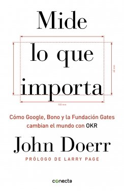 Mide lo que importa: Cómo Google, Bono y la Fundación Gates cambian el mundo con OKR — John Doerr