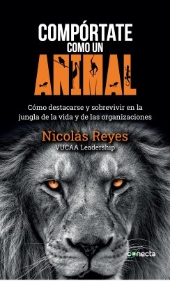 Compórtate como un animal: Cómo destacarse y sobrevivir en la jungla de la vida y de las organizaciones — Nicolás Reyes