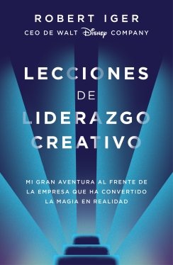 Lecciones de liderazgo creativo: Mi gran aventura al frente de la empresa que ha convertido la magia en realidad — Robert Iger