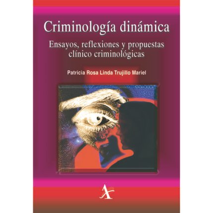 Criminología dinámica. Ensayos, reflexiones y propuestas clínico criminológicas