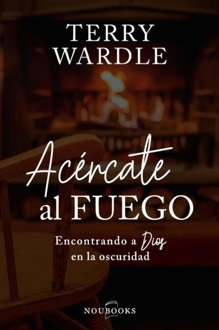 Acércate al fuego: Encontrando a Dios en la oscuridad