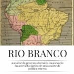 Rio Branco: A Análise Do Processo Decisório Da Anexação Do Acre Sob A Óptica De Uma Análise De Política Externa
