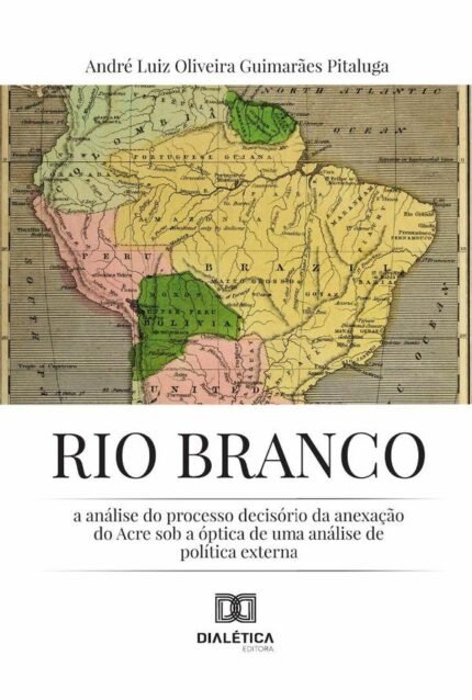 Rio Branco: A Análise Do Processo Decisório Da Anexação Do Acre Sob A Óptica De Uma Análise De Política Externa